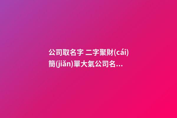 公司取名字 二字聚財(cái)簡(jiǎn)單大氣公司名字